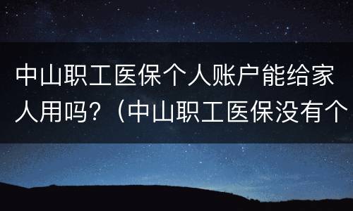 中山职工医保个人账户能给家人用吗?（中山职工医保没有个人账户吗）