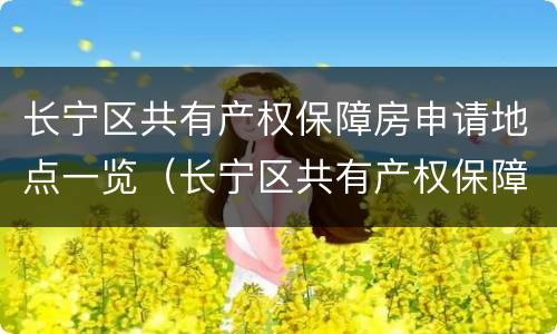 长宁区共有产权保障房申请地点一览（长宁区共有产权保障房申请地点一览查询）