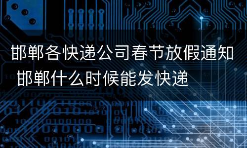 邯郸各快递公司春节放假通知 邯郸什么时候能发快递