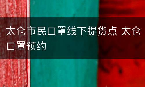 太仓市民口罩线下提货点 太仓口罩预约