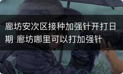 廊坊安次区接种加强针开打日期 廊坊哪里可以打加强针