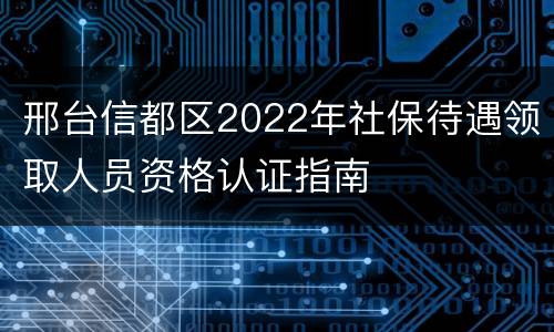邢台信都区2022年社保待遇领取人员资格认证指南