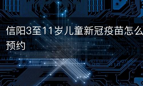 信阳3至11岁儿童新冠疫苗怎么预约