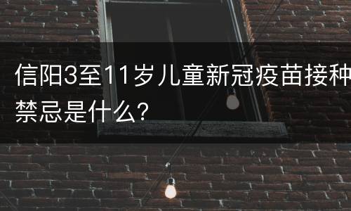 信阳3至11岁儿童新冠疫苗接种禁忌是什么？
