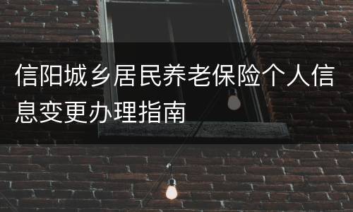 信阳城乡居民养老保险个人信息变更办理指南