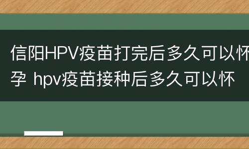 信阳HPV疫苗打完后多久可以怀孕 hpv疫苗接种后多久可以怀孕