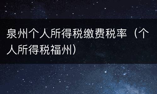 泉州个人所得税缴费税率（个人所得税福州）