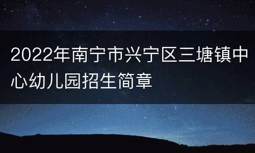 2022年南宁市兴宁区三塘镇中心幼儿园招生简章