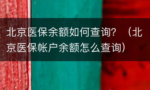 北京医保余额如何查询？（北京医保帐户余额怎么查询）