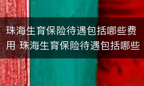 珠海生育保险待遇包括哪些费用 珠海生育保险待遇包括哪些费用呢