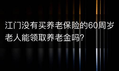 江门没有买养老保险的60周岁老人能领取养老金吗?