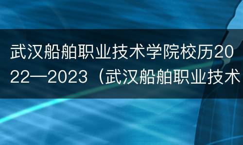 武汉船舶职业技术学院校历2022—2023（武汉船舶职业技术学院2021-2022校历）