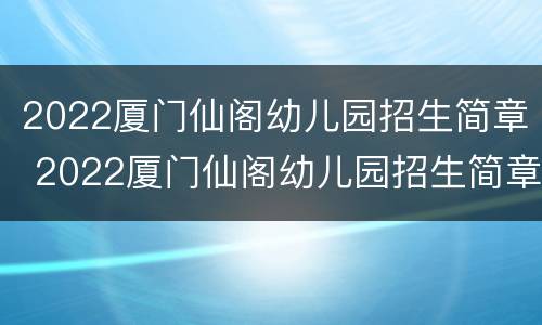 2022厦门仙阁幼儿园招生简章 2022厦门仙阁幼儿园招生简章电话