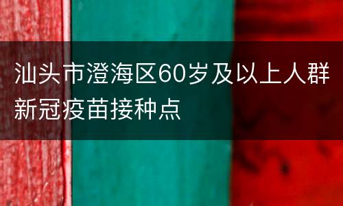 汕头市澄海区60岁及以上人群新冠疫苗接种点