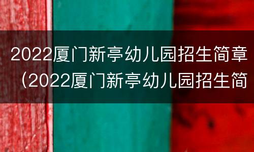 2022厦门新亭幼儿园招生简章（2022厦门新亭幼儿园招生简章公告）