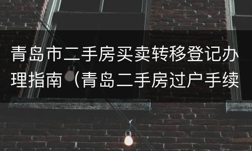 青岛市二手房买卖转移登记办理指南（青岛二手房过户手续）
