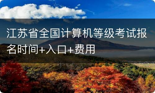 江苏省全国计算机等级考试报名时间+入口+费用