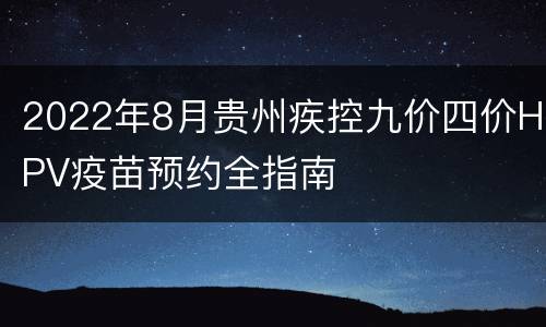 2022年8月贵州疾控九价四价HPV疫苗预约全指南