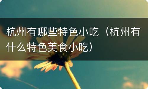 杭州有哪些特色小吃（杭州有什么特色美食小吃）