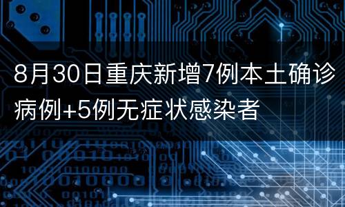 8月30日重庆新增7例本土确诊病例+5例无症状感染者