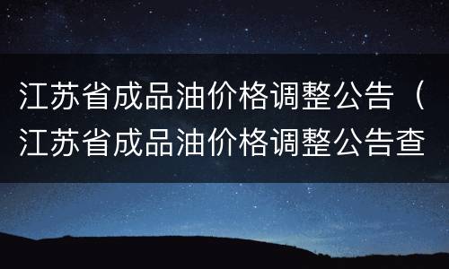 江苏省成品油价格调整公告（江苏省成品油价格调整公告查询）