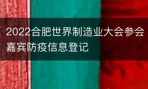 2022合肥世界制造业大会参会嘉宾防疫信息登记