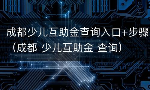成都少儿互助金查询入口+步骤（成都 少儿互助金 查询）