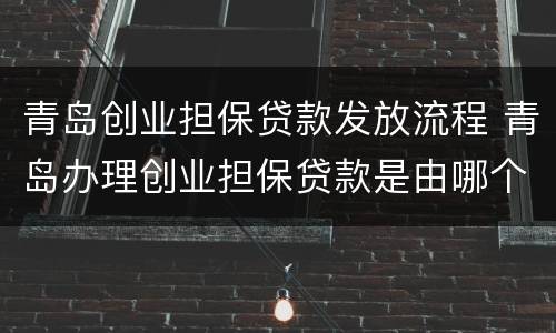 青岛创业担保贷款发放流程 青岛办理创业担保贷款是由哪个银行受理?