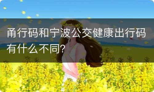 甬行码和宁波公交健康出行码有什么不同？