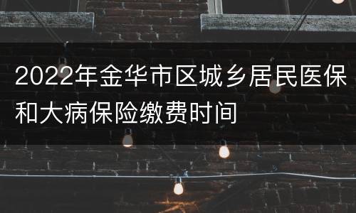 2022年金华市区城乡居民医保和大病保险缴费时间