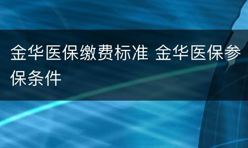 金华医保缴费标准 金华医保参保条件