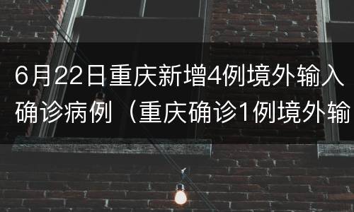 6月22日重庆新增4例境外输入确诊病例（重庆确诊1例境外输入病例）