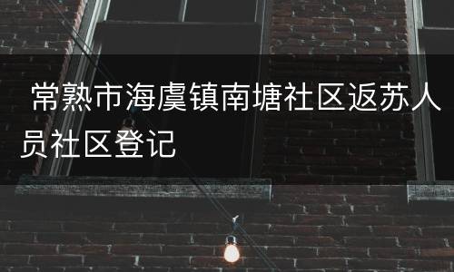 常熟市海虞镇南塘社区返苏人员社区登记