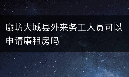 廊坊大城县外来务工人员可以申请廉租房吗
