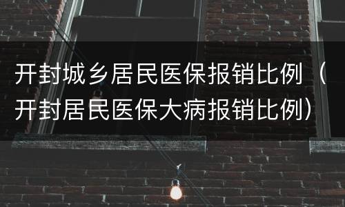 开封城乡居民医保报销比例（开封居民医保大病报销比例）