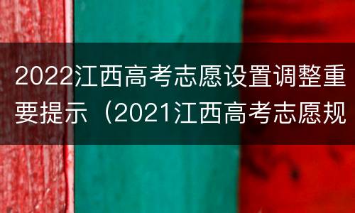 2022江西高考志愿设置调整重要提示（2021江西高考志愿规则）