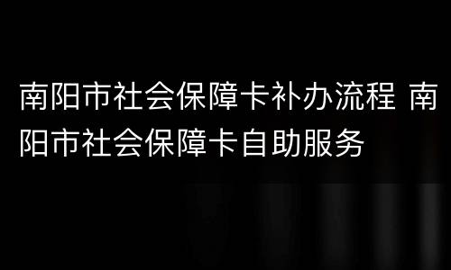 南阳市社会保障卡补办流程 南阳市社会保障卡自助服务