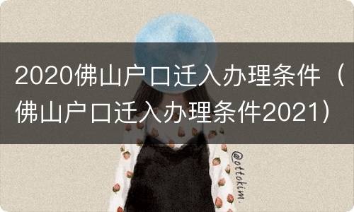2020佛山户口迁入办理条件（佛山户口迁入办理条件2021）