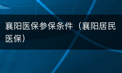 襄阳医保参保条件（襄阳居民医保）