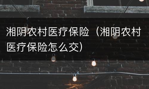 湘阴农村医疗保险（湘阴农村医疗保险怎么交）