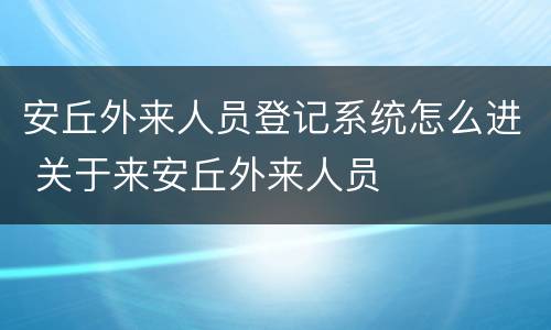 安丘外来人员登记系统怎么进 关于来安丘外来人员