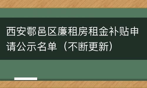 西安鄠邑区廉租房租金补贴申请公示名单（不断更新）