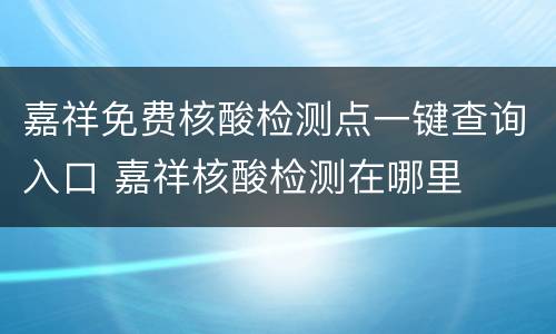 嘉祥免费核酸检测点一键查询入口 嘉祥核酸检测在哪里