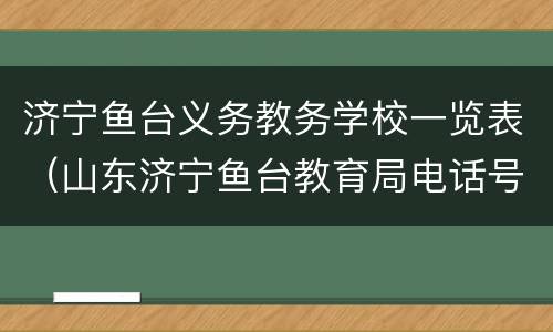 济宁鱼台义务教务学校一览表（山东济宁鱼台教育局电话号码）