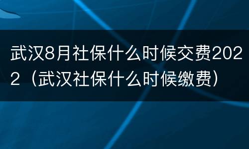 武汉8月社保什么时候交费2022（武汉社保什么时候缴费）