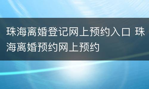珠海离婚登记网上预约入口 珠海离婚预约网上预约