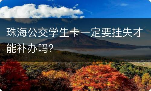 珠海公交学生卡一定要挂失才能补办吗？