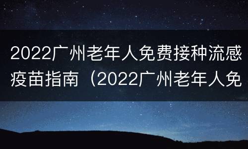 2022广州老年人免费接种流感疫苗指南（2022广州老年人免费接种流感疫苗指南下载）