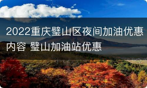 2022重庆璧山区夜间加油优惠内容 璧山加油站优惠