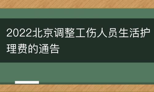 2022北京调整工伤人员生活护理费的通告